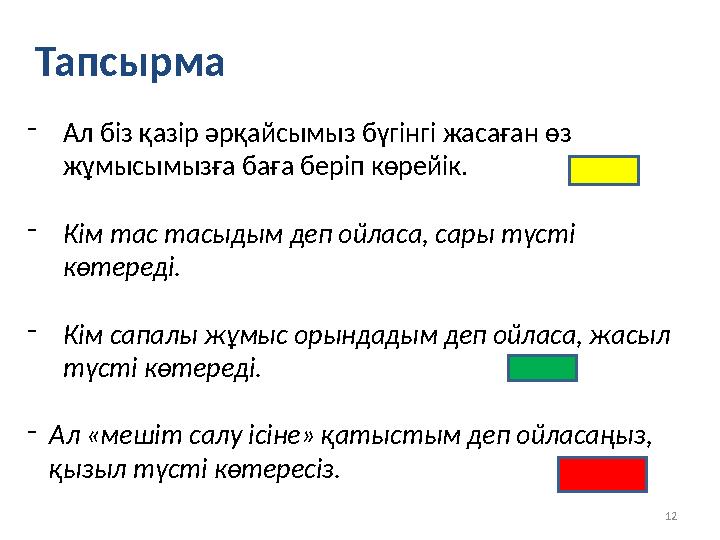 12Тапсырма - Ал біз қазір әрқайсымыз бүгінгі жасаған өз жұмысымызға баға беріп көрейік. - Кім тас тасыдым деп ойласа, сары түст