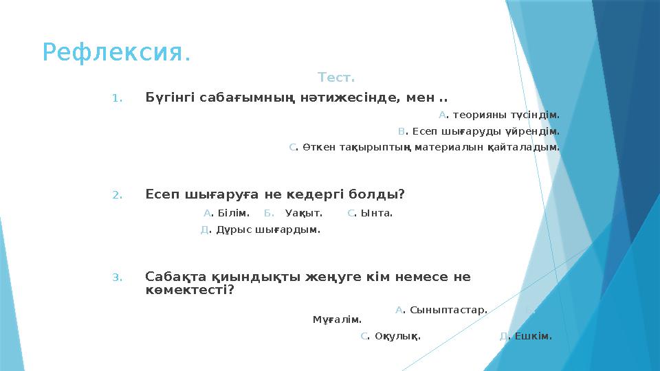 Рефлексия. Тест. 1.Бүгінгі сабағымның нәтижесінде, мен .. А. теорияны түсіндім. В. Есеп шығаруды үйрендім. С.