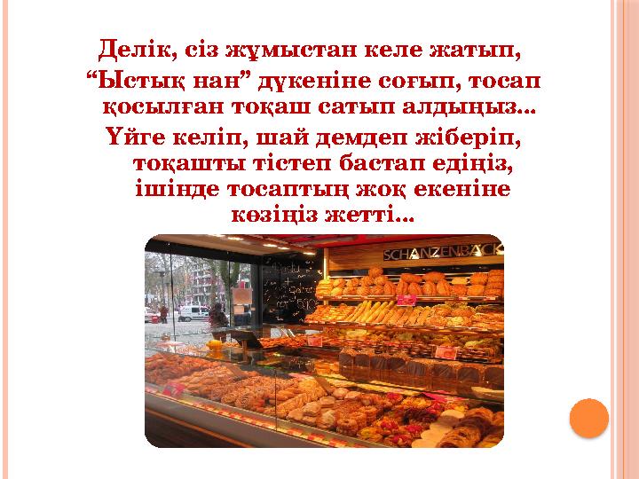 Делік, сіз жұмыстан келе жатып, “Ыстық нан” дүкеніне соғып, тосап қосылған тоқаш сатып алдыңыз... Үйге келіп, шай демдеп
