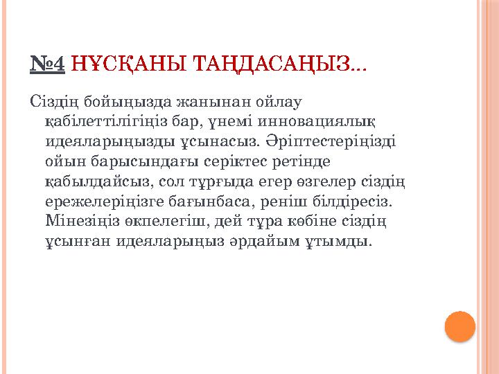 №4 НҰСҚАНЫ ТАҢДАСАҢЫЗ... Сіздің бойыңызда жанынан ойлау қабілеттілігіңіз бар, үнемі инновациялық идеяларыңызды ұсынасыз. Ә