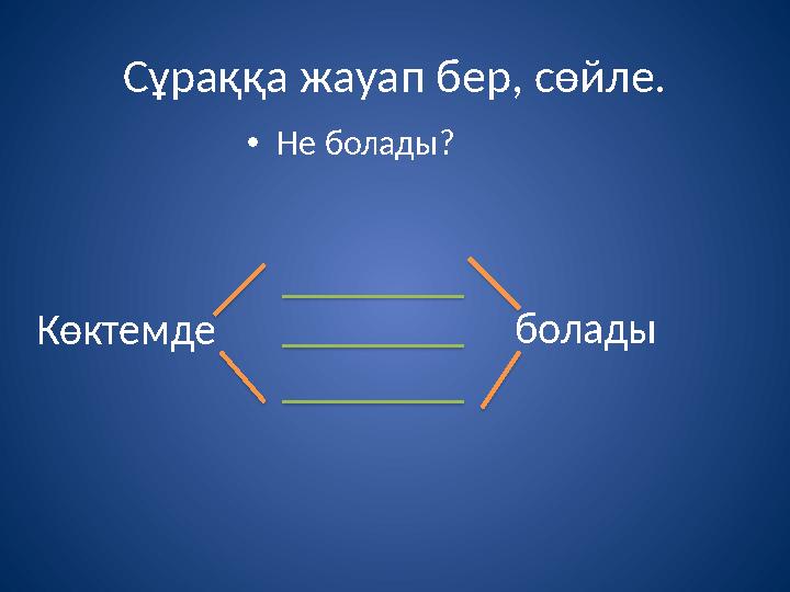 Сұраққа жауап бер, сөйле. •Не болады? Көктемде болады