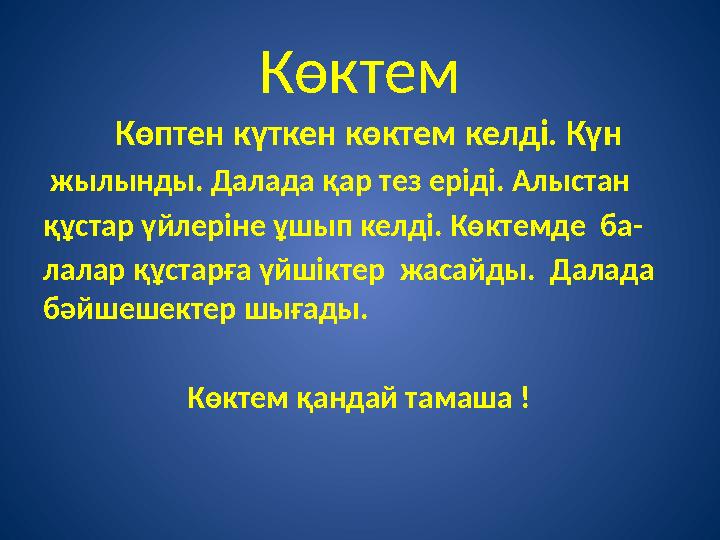 Көктем Көптен күткен көктем келді. Күн жылынды. Далада қар тез еріді. Алыстан құстар үйлеріне ұшып келді. Көктемде ба- лалар