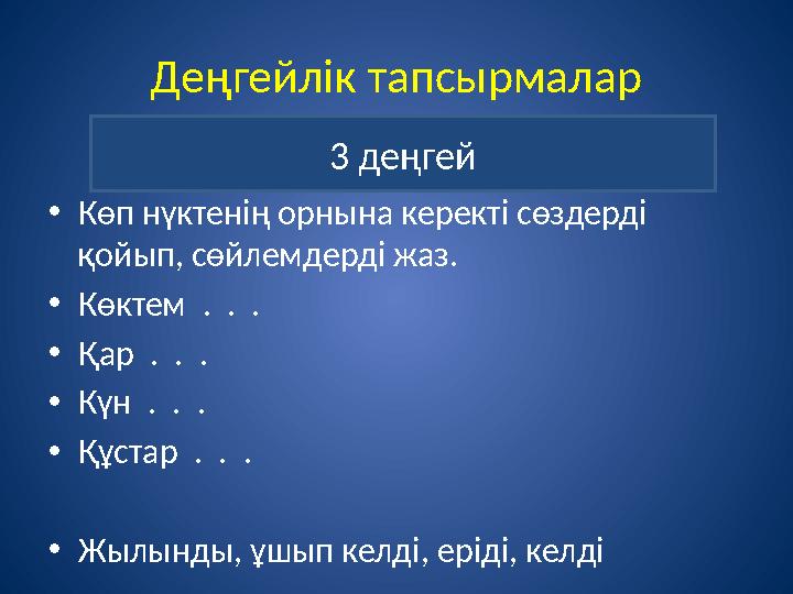 Деңгейлік тапсырмалар •Көп нүктенің орнына керекті сөздерді қойып, сөйлемдерді жаз. •Көктем . . . •Қар . . . •Күн . .