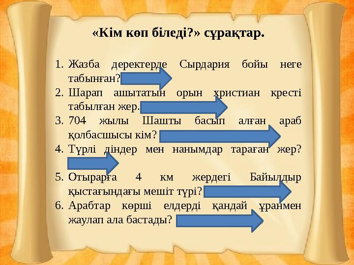 «Кім көп біледі?» сұрақтар. 1.Жазба деректерде Сырдария бойы неге табынған? (қайға). 2.Шарап ашытатын орын христиан кресті таб