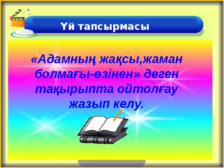 Үй тапсырмасы «Адамның жақсы,жаман болмағы-өзінен» деген тақырыпта ойтолғау жазып келу.