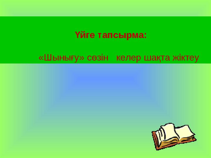 Үйге тапсырма: «Шынығу» сөзін келер шақта жіктеу