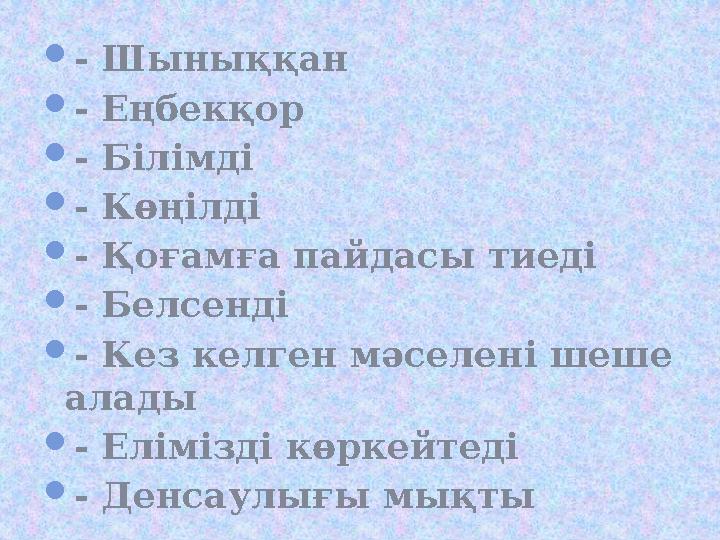 - Шыныққан - Еңбекқор - Білімді - Көңілді - Қоғамға пайдасы тиеді - Белсенді - Кез келген мәселені шеше алады - Еліміз