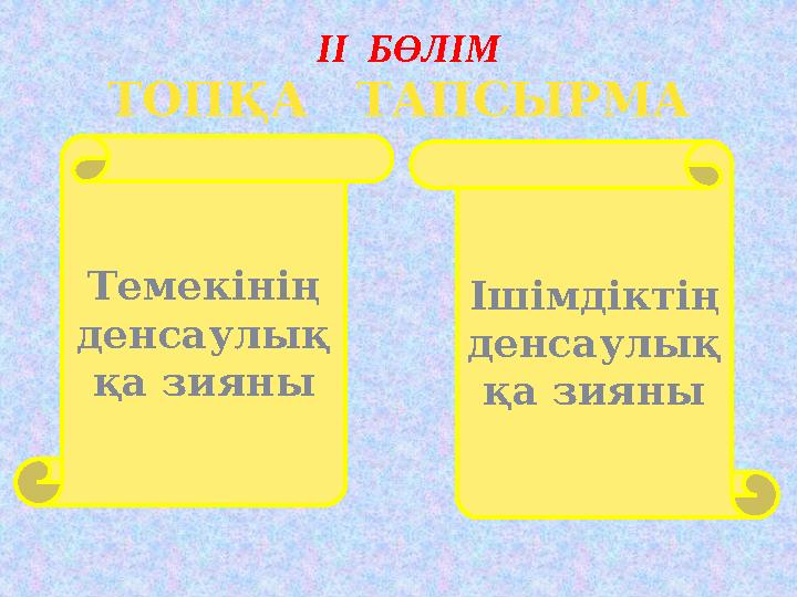 ІІ БӨЛІМ ТОПҚА ТАПСЫРМА Темекінің денсаулық қа зияны Ішімдіктің