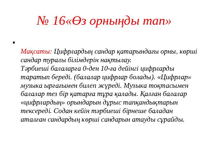 № 16«Өз орныңды тап» • Мақсаты: Цифрлардың сандар қатарындағы орны, көрші сандар туралы білімдерін нақтылау. Тәрбиеші балалар