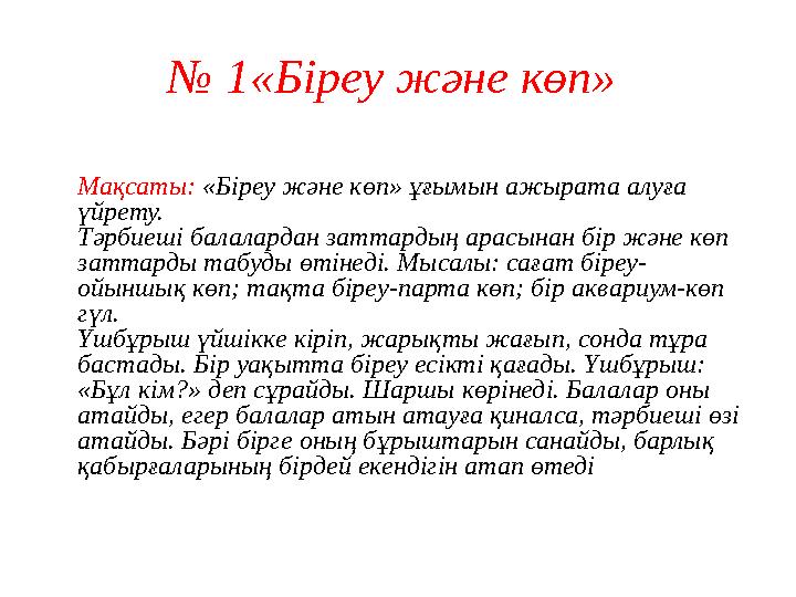 № 1«Біреу және көп» Мақсаты: «Біреу және көп» ұғымын ажырата алуға үйрету. Тәрбиеші балалардан заттардың арасынан бір және көп