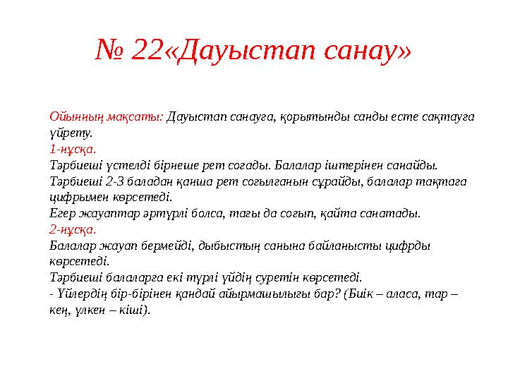 № 22«Дауыстап санау» Ойынның мақсаты: Дауыстап санауға, қорытынды санды есте сақтауға үйрету. 1-нұсқа. Тәрбиеші үстелді бірнеше
