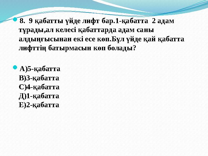  8. 9 қабатты үйде лифт бар.1-қабатта 2 адам тұрады,ал келесі қабаттарда адам саны алдыңғысынан екі есе көп.Бұл үйде қай қа