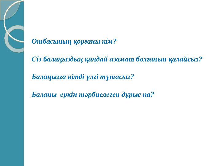 Отбасының қорғаны кім? Сіз балаңыздың қандай азамат болғанын қалайсыз? Балаңызға кімді үлгі тұтасыз? Баланы еркін тәрбиел