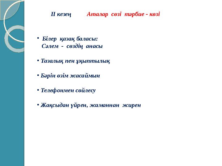 ІІ кезең Аталар сөзі тәрбие - көзі • Білер қазақ баласы: Сәлем - cөздің анасы • Тазалық пен ұқыптылық •