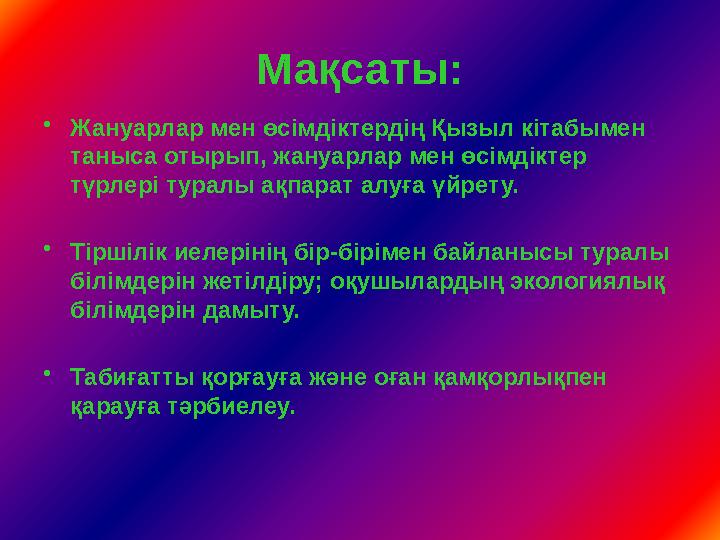 Мақсаты: •Жануарлар мен өсімдіктердің Қызыл кітабымен таныса отырып, жануарлар мен өсімдіктер түрлері туралы ақпарат алуға үйр
