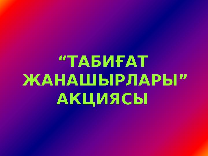 “ТАБИҒАТ ЖАНАШЫРЛАРЫ” АКЦИЯСЫ