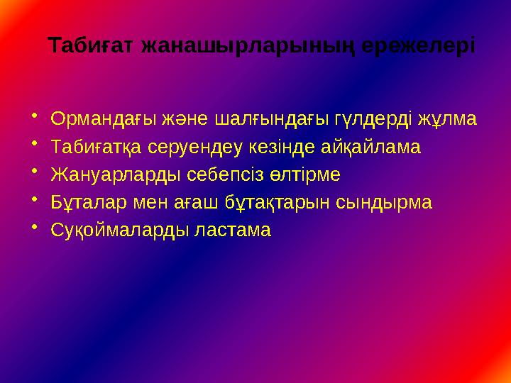 •Ормандағы және шалғындағы гүлдерді жұлма •Табиғатқа серуендеу кезінде айқайлама •Жануарларды себепсіз өлтірме •Бұталар мен ағаш