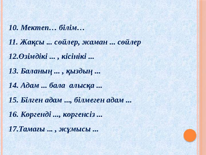 10. Мектеп… білім… 11. Жақсы ... сөйлер, жаман ... сөйлер 12.Өзімдікі ... , кісінікі ... 13. Баланың ... , қыздың ... 14. Ад