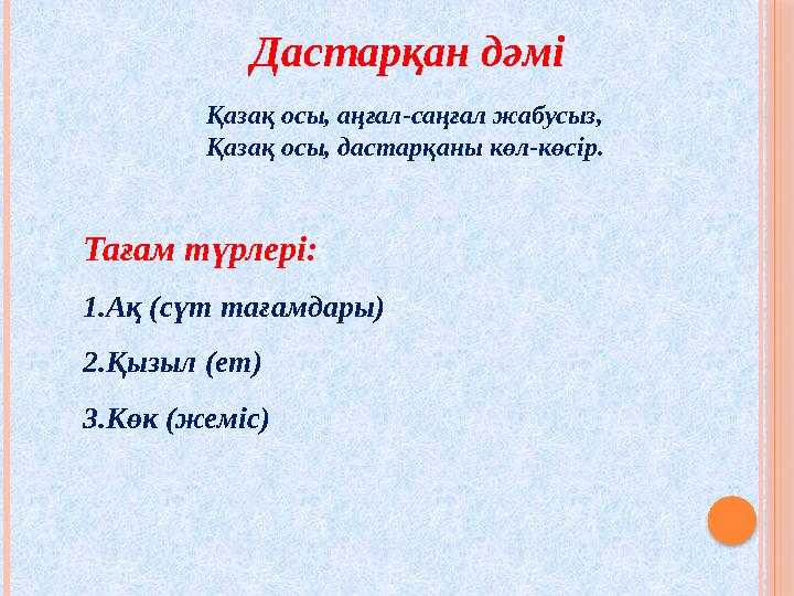 Тағам түрлері: 1.Ақ (сүт тағамдары) 2.Қызыл (ет) 3.Көк (жеміс) Дастарқан дәмі Қазақ осы, аңғал-саңғал жабусыз, Қазақ осы, да