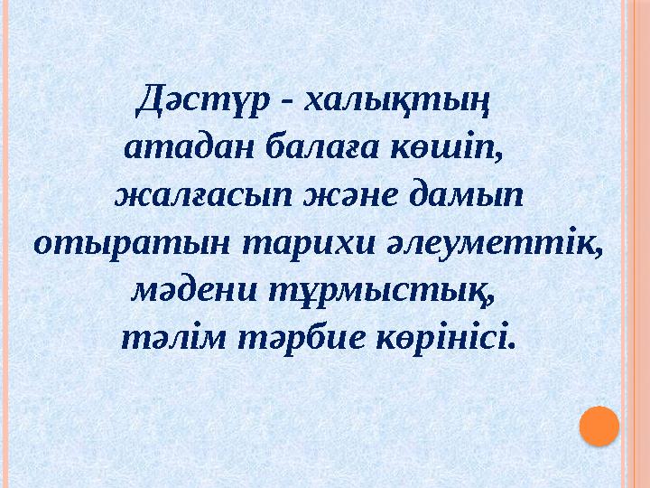 Дәстүр - халықтың атадан балаға көшіп, жалғасып және дамып отыратын тарихи әлеуметтік, мәдени тұрмыстық, тәлім тәрбие к