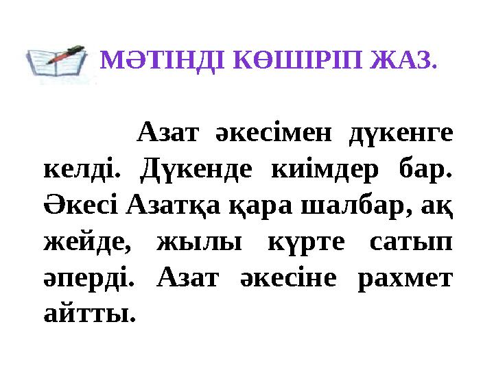 Азат әкесімен дүкенге келді. Дүкенде киімдер бар. Әкесі Азатқа қара шалбар, ақ жейде, жылы күрте сатып әперді. Азат әке
