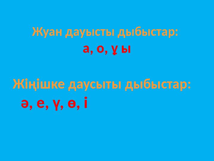 Жуан дауысты дыбыстар: а, о, ұ ы Жіңішке даусыты дыбыстар: ә, е, ү, ө, і