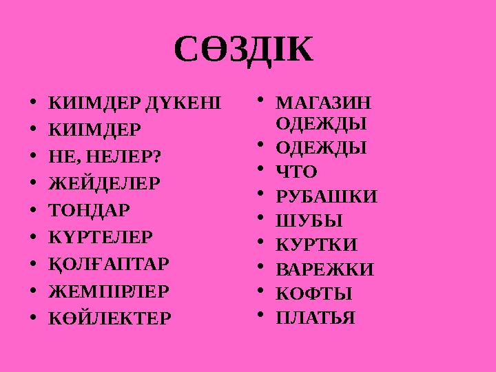 СӨЗДІК •КИІМДЕР ДҮКЕНІ •КИІМДЕР •НЕ, НЕЛЕР? •ЖЕЙДЕЛЕР •ТОНДАР •КҮРТЕЛЕР •ҚОЛҒАПТАР •ЖЕМПІРЛЕР •КӨЙЛЕКТЕР •МАГАЗИН ОДЕЖДЫ •ОД