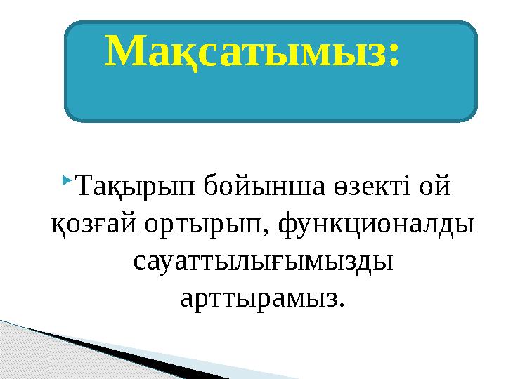 Тақырып бойынша өзекті ой қозғай ортырып, функционалды сауаттылығымызды арттырамыз. Мақсатымыз: