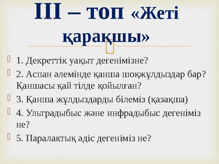  1. Декреттік уақыт дегенімізне? 2. Аспан әлемінде қанша шоқжұлдыздар бар? Қаншасы қай тілде қойылған? 3. Қанша жұлдыздарды