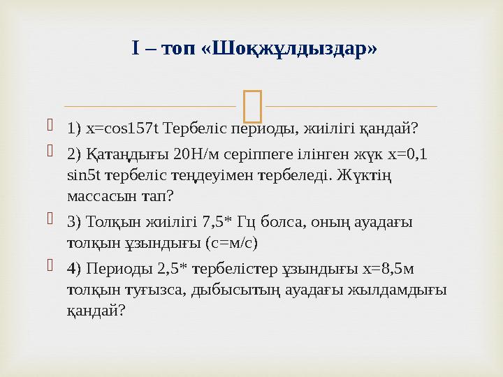  1) х=cos157t Тербеліс периоды, жиілігі қандай? 2) Қатаңдығы 20Н/м серіппеге ілінген жүк х=0,1 sin5t тербеліс теңдеуімен тер