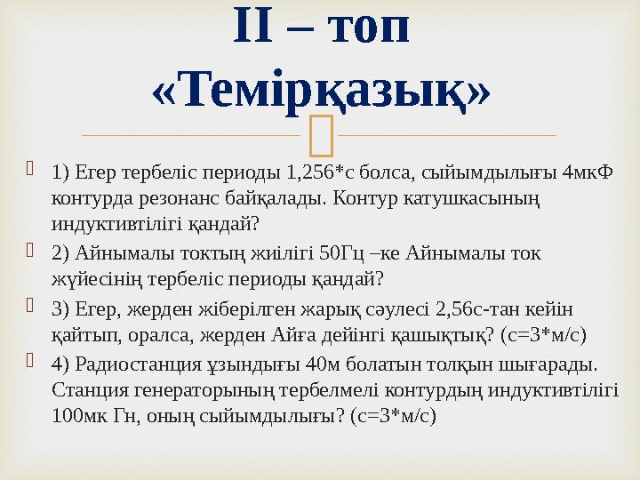 1) Егер тербеліс периоды 1,256*с болса, сыйымдылығы 4мкФ контурда резонанс байқалады. Контур катушкасының индуктивтілігі қа
