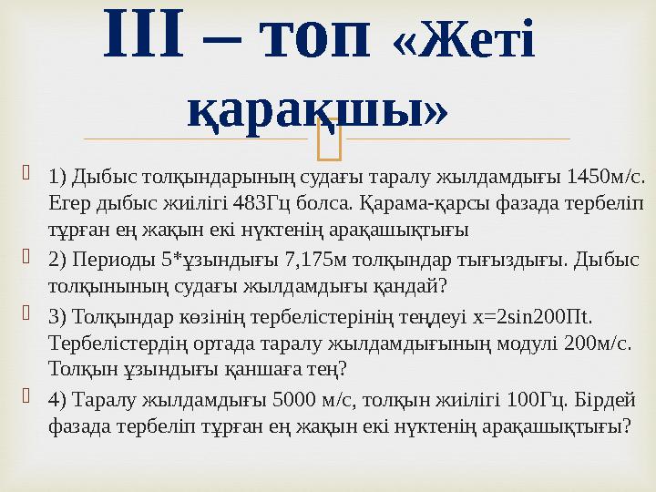  1) Дыбыс толқындарының судағы таралу жылдамдығы 1450м/с. Егер дыбыс жиілігі 483Гц болса. Қарама-қарсы фазада тербеліп тұрға