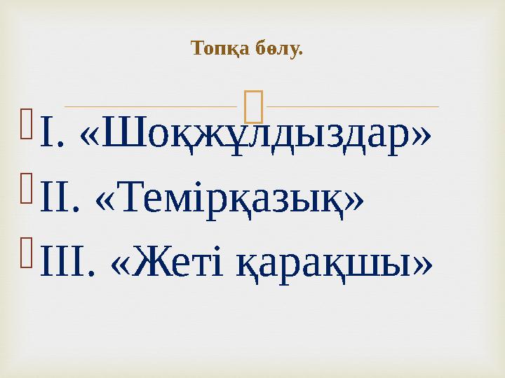  І. «Шоқжұлдыздар» ІІ. «Темірқазық» ІІІ. «Жеті қарақшы» Топқа бөлу.