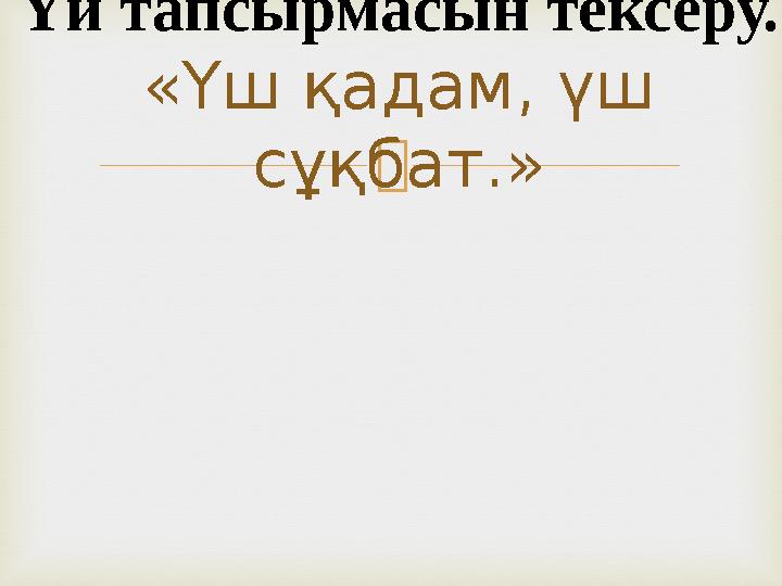  Үй тапсырмасын тексеру. «Үш қадам, үш сұқбат.»