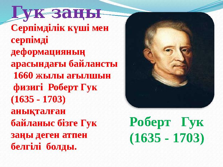 Роберт Гук (1635 - 1703) Гук заңы Серпімділік күші мен серпімді деформацияның арасындағы байлансты 1660 жылы ағылшын ф