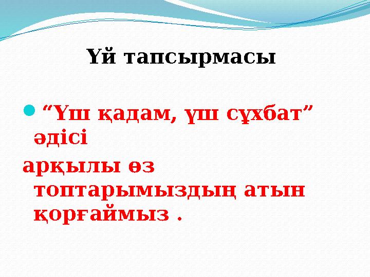 Үй тапсырмасы “Үш қадам, үш сұхбат” әдісі арқылы өз топтарымыздың атын қорғаймыз .