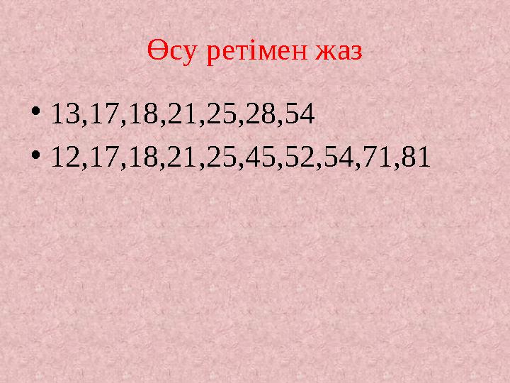 Өсу ретімен жаз •13,17,18,21,25,28,54 •12,17,18,21,25,45,52,54,71,81