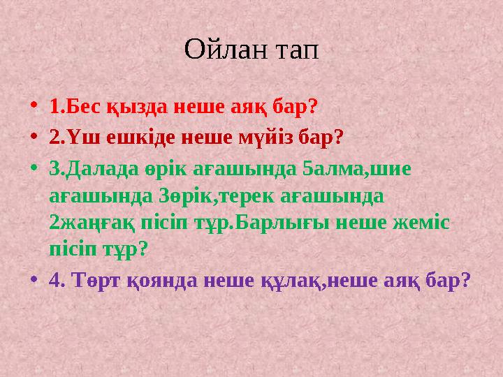 Ойлан тап •1.Бес қызда неше аяқ бар? •2.Үш ешкіде неше мүйіз бар? •3.Далада өрік ағашында 5алма,шие ағашында 3өрік,терек ағашын