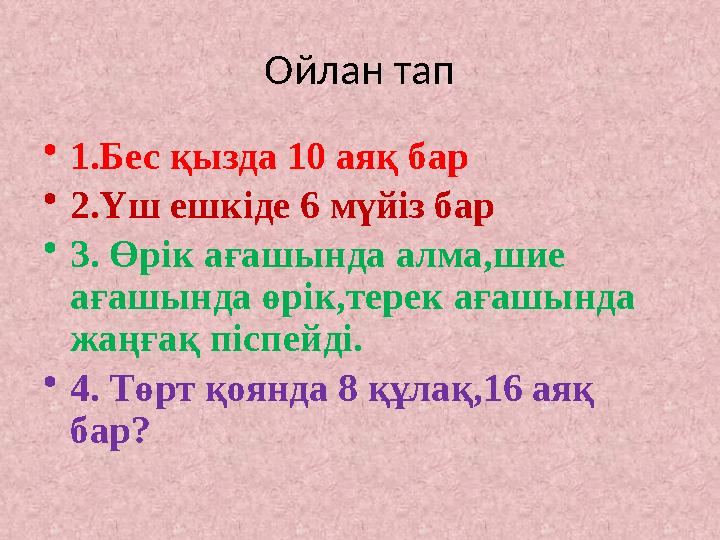 Ойлан тап •1.Бес қызда 10 аяқ бар •2.Үш ешкіде 6 мүйіз бар •3. Өрік ағашында алма,шие ағашында өрік,терек ағашында жаңғақ піс