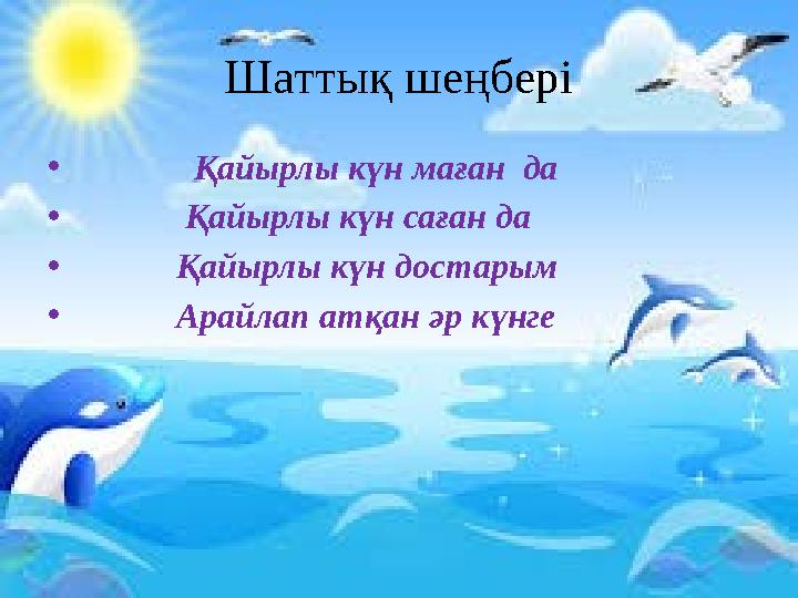 Шаттық шеңбері • Қайырлы күн маған да • Қайырлы күн саған да • Қайырлы күн достарым • Ар