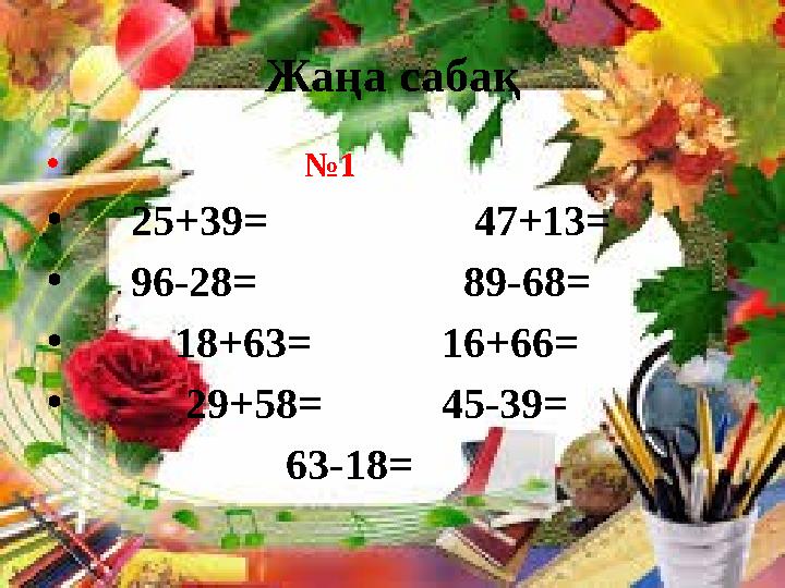 Жаңа сабақ • №1 • 25+39= 47+13= • 96-28= 89-68= • 18+63