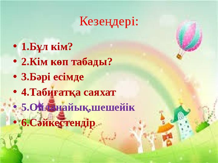 Кезеңдері: •1.Бұл кім? •2.Кім көп табады? •3.Бәрі есімде •4.Табиғатқа саяхат •5.Ойланайық,шешейік •6.Сәйкестендір