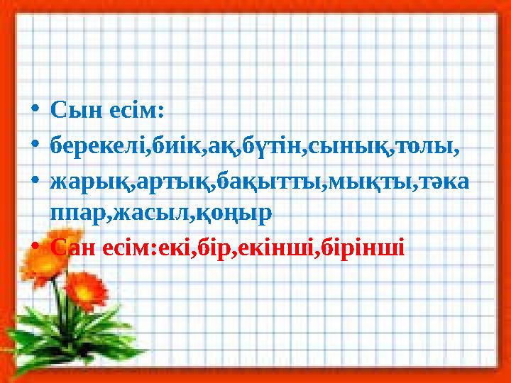 •Сын есім: •берекелі,биік,ақ,бүтін,сынық,толы, •жарық,артық,бақытты,мықты,тәка ппар,жасыл,қоңыр •Сан есім:екі,бір,екінші,бірінші