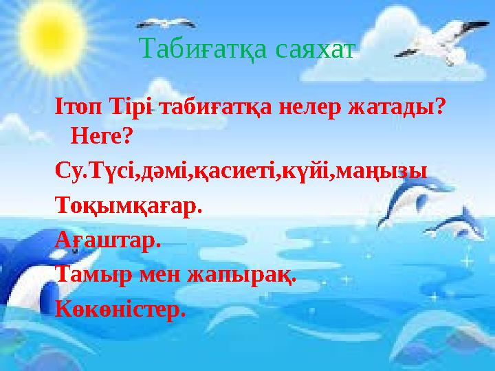 Табиғатқа саяхат Ітоп Тірі табиғатқа нелер жатады? Неге? Су.Түсі,дәмі,қасиеті,күйі,маңызы Тоқымқағар. Ағаштар. Тамыр мен жапыра
