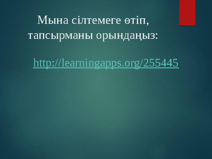 Мына сілтемеге өтіп, тапсырманы орындаңыз: http:// learningapps.org/255445