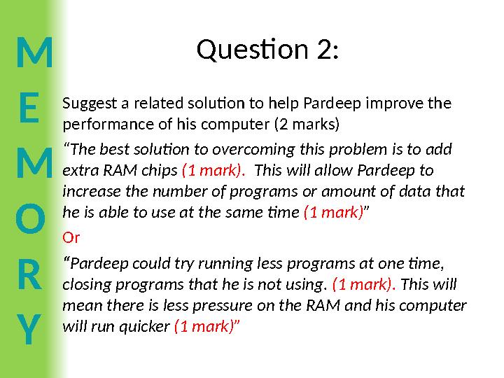M E M O R Y Question 2: Suggest a related solution to help Pardeep improve the performance of his computer (2 marks) “The best