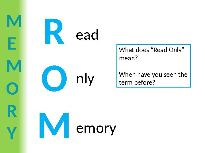 M E M O R Y R O M ead nly emory What does “Read Only” mean? When have you seen the term before?