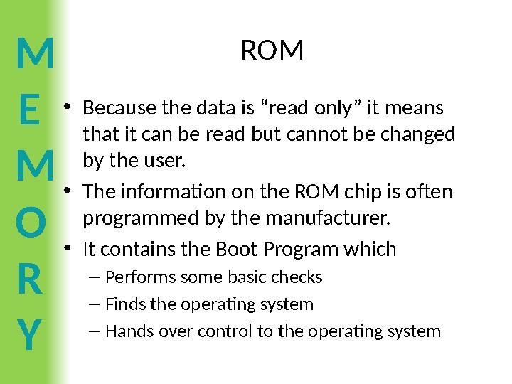 M E M O R Y ROM •Because the data is “read only” it means that it can be read but cannot be changed by the user. •The inform