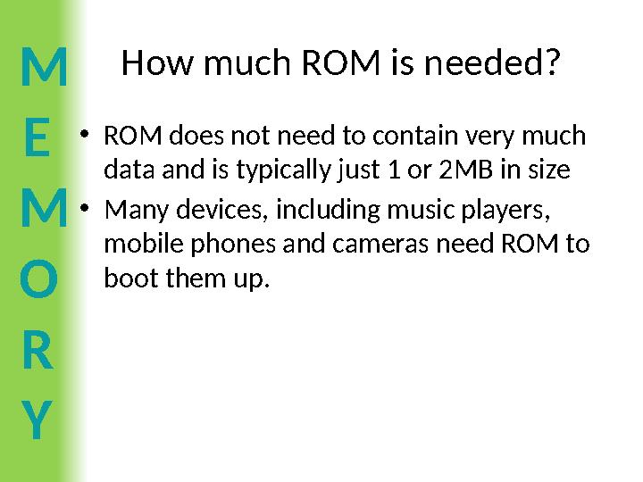 M E M O R Y How much ROM is needed? •ROM does not need to contain very much data and is typically just 1 or 2MB in size •Many d