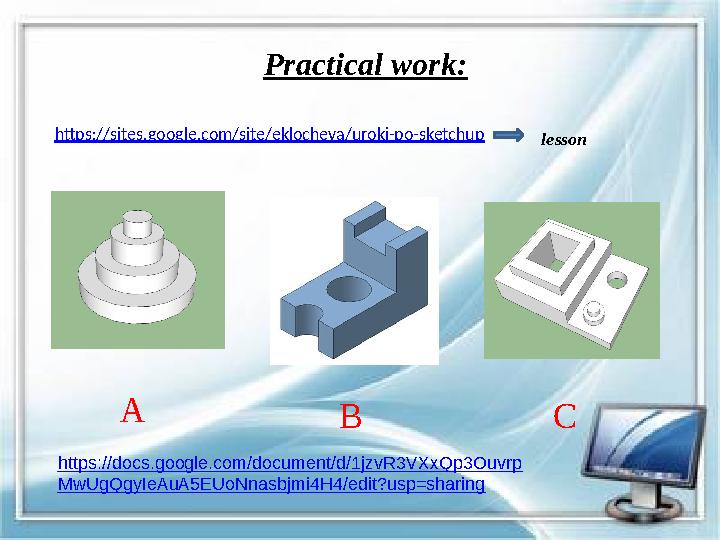Practical work: https://sites.google.com/site/eklocheva/uroki-po-sketchup lesson A B C https://docs.google.com/document/d/1jzvR3